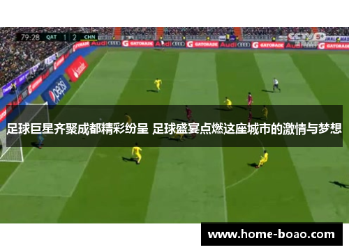 足球巨星齐聚成都精彩纷呈 足球盛宴点燃这座城市的激情与梦想