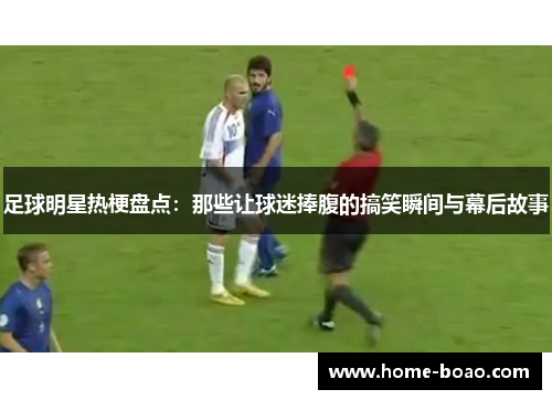 足球明星热梗盘点：那些让球迷捧腹的搞笑瞬间与幕后故事