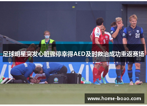 足球明星突发心脏骤停幸得AED及时救治成功重返赛场
