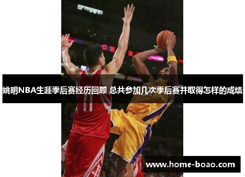 姚明NBA生涯季后赛经历回顾 总共参加几次季后赛并取得怎样的成绩