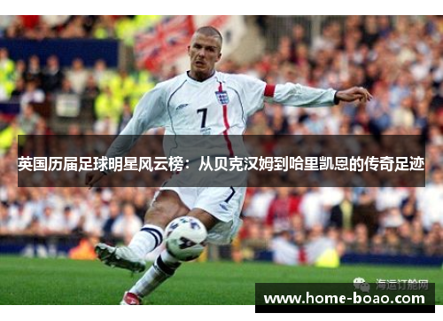 英国历届足球明星风云榜：从贝克汉姆到哈里凯恩的传奇足迹