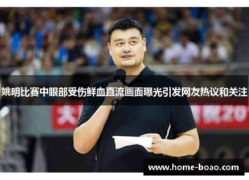 姚明比赛中眼部受伤鲜血直流画面曝光引发网友热议和关注