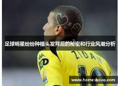 足球明星纷纷种植头发背后的秘密和行业风潮分析