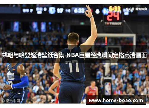 姚明与哈登超清壁纸合集 NBA巨星经典瞬间定格高清画面