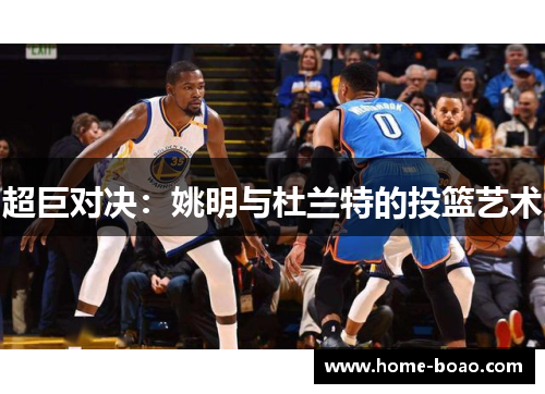 超巨对决：姚明与杜兰特的投篮艺术