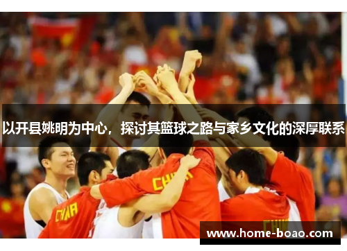 以开县姚明为中心，探讨其篮球之路与家乡文化的深厚联系
