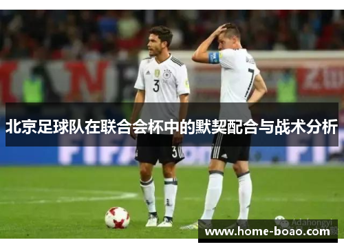 北京足球队在联合会杯中的默契配合与战术分析