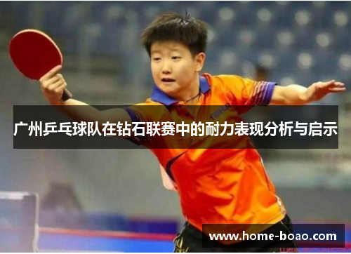 广州乒乓球队在钻石联赛中的耐力表现分析与启示