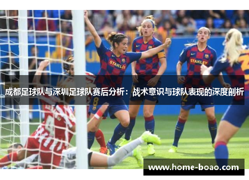 成都足球队与深圳足球队赛后分析：战术意识与球队表现的深度剖析