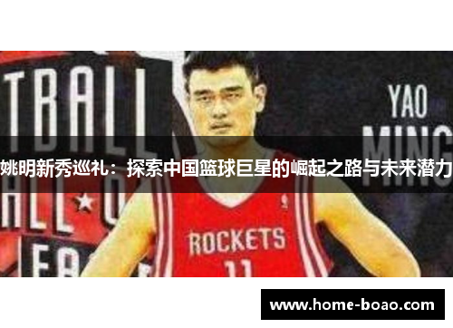 姚明新秀巡礼：探索中国篮球巨星的崛起之路与未来潜力