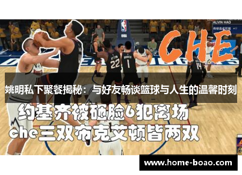 姚明私下聚餐揭秘：与好友畅谈篮球与人生的温馨时刻
