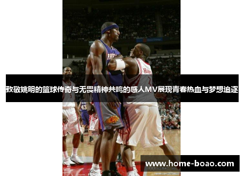致敬姚明的篮球传奇与无畏精神共鸣的感人MV展现青春热血与梦想追逐