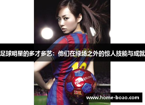 足球明星的多才多艺：他们在绿场之外的惊人技能与成就