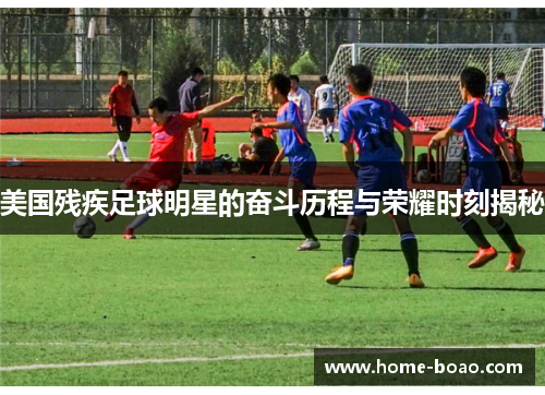 美国残疾足球明星的奋斗历程与荣耀时刻揭秘