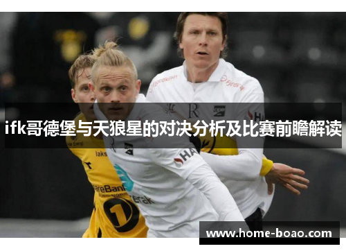 ifk哥德堡与天狼星的对决分析及比赛前瞻解读