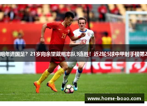 明年进国足？21岁向余望戴帽率队3连胜！近2轮5球中甲射手榜第2