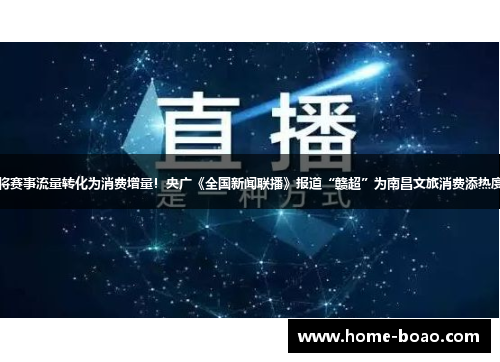 将赛事流量转化为消费增量！央广《全国新闻联播》报道“赣超”为南昌文旅消费添热度