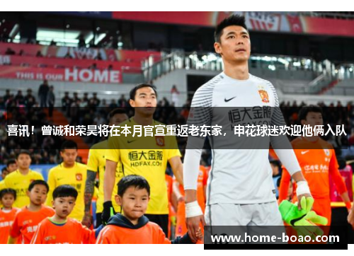 喜讯！曾诚和荣昊将在本月官宣重返老东家，申花球迷欢迎他俩入队