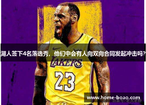湖人签下4名落选秀，他们中会有人向双向合同发起冲击吗？