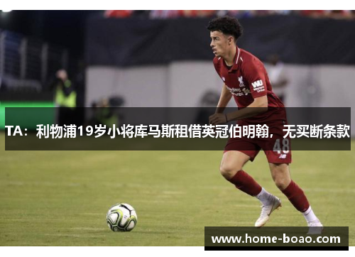 TA：利物浦19岁小将库马斯租借英冠伯明翰，无买断条款